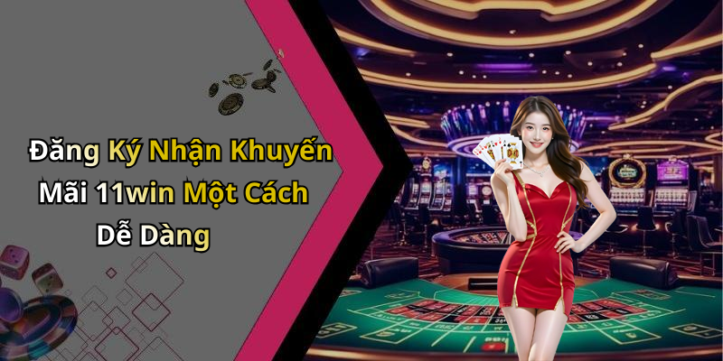 Đăng Ký Nhận Khuyến Mãi 11win Một Cách Dễ Dàng