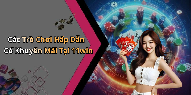 Các Trò Chơi Hấp Dẫn Có Khuyến Mãi Tại 11win
